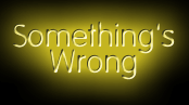 [Something's Wrong]